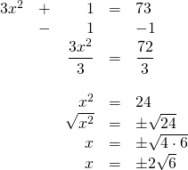 \begin{array}{rrrrl} \\ \\ \\ \\ \\ \\ \\ \\ 3x^2&+&1&=&73 \\ &-&1&&-1 \\ \midrule &&\dfrac{3x^2}{3}&=&\dfrac{72}{3} \\ \\ &&x^2&=&24 \\ &&\sqrt{x^2}&=&\pm \sqrt{24} \\ &&x&=&\pm \sqrt{4\cdot 6} \\ &&x&=&\pm 2\sqrt{6} \end{array}