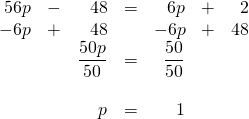 \begin{array}{rrrrrrr} \\ \\ \\ \\ \\ 56p&-&48&=&6p&+&2 \\ -6p&+&48&&-6p&+&48 \\ \midrule &&\dfrac{50p}{50}&=&\dfrac{50}{50}&& \\ \\ &&p&=&1&& \end{array}