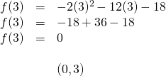 \begin{array}{rll} f(3)&=&-2(3)^2-12(3)-18 \\ f(3)&=&-18+36-18 \\ f(3)&=&0 \\ \\ &&(0,3) \end{array}