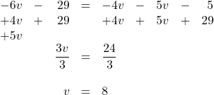 \begin{array}{rrrrlrrrr} \\ \\ \\ \\ \\ \\ -6v&-&29&=&-4v&-&5v&-&5 \\ +4v&+&29&&+4v&+&5v&+&29 \\ +5v&&&&&&&& \\ \midrule &&\dfrac{3v}{3}&=&\dfrac{24}{3}&&&& \\ \\ &&v&=&8&&&& \end{array}