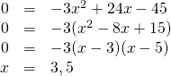 \begin{array}{rrl} 0&=&-3x^2+24x-45 \\ 0&=&-3(x^2-8x+15) \\ 0&=&-3(x-3)(x-5) \\ x&=&3,5 \end{array}