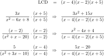 \begin{array}{rrl} \\ \\ \\ \\ \\ \\ \\ \\ \\ \text{LCD}&=&(x-4)(x-2)(x+5) \\ \\ \dfrac{3x}{x^2-6x+8}\cdot \dfrac{(x+5)}{(x+5)}&\Rightarrow & \dfrac{3x^2+15x}{(x-4)(x-2)(x+5)} \\ \\ \dfrac{(x-2)}{(x^2+x-20)}\cdot \dfrac{(x-2)}{(x-2)}&\Rightarrow & \dfrac{x^2-4x+4}{(x-4)(x-2)(x+5)} \\ \\ \dfrac{5}{(x^2+3x-10)}\cdot \dfrac{(x-4)}{(x-4)}&\Rightarrow & \dfrac{5x-20}{(x-4)(x-2)(x+5)} \end{array}