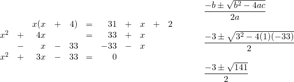 \begin{array}{ll} \begin{array}{rrrrrrrrrrr} &&x(x&+&4)&=&31&+&x&+&2 \\ x^2&+&4x&&&=&33&+&x&& \\ &-&x&-&33&&-33&-&x&& \\ \midrule x^2&+&3x&-&33&=&0&&&& \end{array} & \hspace{0.25in} \begin{array}{l} \dfrac{-b\pm \sqrt{b^2-4ac}}{2a} \\ \\ \dfrac{-3\pm \sqrt{3^2-4(1)(-33)}}{2} \\ \\ \dfrac{-3\pm \sqrt{141}}{2} \end{array} \end{array}