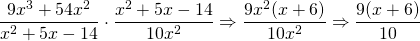 \dfrac{9x^3+54x^2}{x^2+5x-14}\cdot \dfrac{x^2+5x-14}{10x^2}\Rightarrow \dfrac{9\cancel{x^2}(x+6)}{10\cancel{x^2}}\Rightarrow \dfrac{9(x+6)}{10}