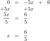 \begin{array}{rrlrr} 0&=&-5x&+&6 \\ +5x&&+5x&& \\ \midrule \dfrac{5x}{5}&=&\dfrac{6}{5}&& \\ \\ x&=&\dfrac{6}{5}&& \end{array}