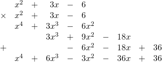 \begin{array}{rrrrrlrrrr} \\ \\ \\ \\ \\ \\ &x^2&+&3x&-&6&&&& \\ \times &x^2&+&3x&-&6&&&& \\ \midrule &x^4&+&3x^3&-&6x^2&&&& \\ &&&3x^3&+&9x^2&-&18x&& \\ +&&&&-&6x^2&-&18x&+&36 \\ \midrule &x^4&+&6x^3&-&3x^2&-&36x&+&36 \end{array}