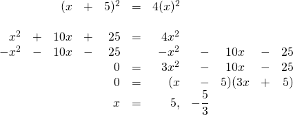 \begin{array}{rrrrrrrrcrr} \\ \\ \\ \\ \\ \\ \\ &&(x&+&5)^2&=&4(x)^2&&&& \\ \\ x^2&+&10x&+&25&=&4x^2&&&& \\ -x^2&-&10x&-&25&&-x^2&-&10x&-&25 \\ \midrule &&&&0&=&3x^2&-&10x&-&25 \\ &&&&0&=&(x&-&5)(3x&+&5) \\ &&&&x&=&5, &\cancel{-\dfrac{5}{3}}&&& \end{array}