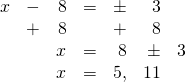 \begin{array}{rrrrrrr} x&-&8&=&\pm &3& \\ &+&8&&+ &8& \\ \midrule &&x&=&8&\pm &3 \\ &&x&=&5,&11 & \end{array}