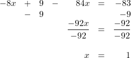 \begin{array}{rrrrrrr} -8x&+&9&-&84x&=&-83 \\ &-&9&&&&-9 \\ \midrule &&&&\dfrac{-92x}{-92}&=&\dfrac{-92}{-92} \\ \\ &&&&x&=&1 \end{array}