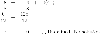 \begin{array}{rrrrl} 8&=&8&+&3(4x) \\ -8&&-8&& \\ \midrule \dfrac{0}{12}&=&\dfrac{12x}{12}&& \\ \\ x&=&0&&\therefore \text{Undefined. No solution} \end{array}