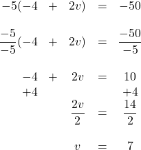 \begin{array}{rrcrc} \\ \\ \\ \\ \\ \\ \\ \\ \\ \\ -5(-4&+&2v)&=&-50\\ \\ \dfrac{-5}{-5}(-4&+&2v)&=&\dfrac{-50}{-5}\\ \\ -4&+&2v&=&10 \\ +4&&&&+4 \\ \midrule &&\dfrac{2v}{2}&=&\dfrac{14}{2}\\ \\ &&v&=&7 \end{array}