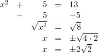 \begin{array}{rrrrl} \\ \\ \\ \\ x^2&+&5&=&13 \\ &-&5&&-5 \\ \midrule &&\sqrt{x^2}&=&\sqrt{8} \\ &&x&=&\pm \sqrt{4\cdot 2} \\ &&x&=&\pm 2\sqrt{2} \end{array}