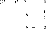 \begin{array}{rrr} \\ \\ \\ \\ (2b+1)(b-2)&=&0 \\ \\ b&=&-\dfrac{1}{2} \\ \\ b&=&2 \end{array}