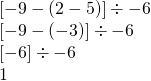 \begin{array}{l} \\ \\ \\ \left[-9-(2-5)\right] \div -6 \\ \left[-9-(-3)\right]\div -6 \\ \left[-6\right] \div -6 \\ 1 \end{array}