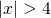 |x| > 4