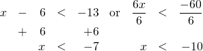 \begin{array}{rrrrrrrrr} \\ \\ x&-&6&<&-13&\text{or}&\dfrac{6x}{6}&<&\dfrac{-60}{6} \\ &+&6&&+6&&&& \\ \midrule &&x&<&-7&&x&<&-10 \\ \end{array}