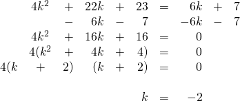 \begin{array}{rcrrrrrrrr} \\ \\ \\ \\ \\ \\ \\ &4k^2&+&22k&+&23&=&6k&+&7 \\ &&-&6k&-&7&&-6k&-&7 \\ \midrule &4k^2&+&16k&+&16&=&0&& \\ &4(k^2&+&4k&+&4)&=&0&& \\ 4(k&+&2)&(k&+&2)&=&0&& \\ \\ &&&&&k&=&-2&& \end{array}