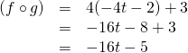 \begin{array}{rrl} \\ \\ (f\circ g)&=&4(-4t-2)+3 \\ &=&-16t-8+3 \\ &=&-16t-5 \end{array}