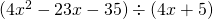 (4x^2 - 23x - 35) \div (4x + 5)