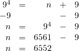 \begin{array}{rrrrr} \\ \\ \\ \\ 9^4&=&n&+&9 \\ -9&&&-&9 \\ \midrule n&=&9^4&-&9 \\ n&=&6561&-&9 \\ n&=&6552&& \end{array}