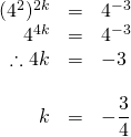 \begin{array}{rrl} \\ \\ \\ \\ (4^2)^{2k}&=&4^{-3} \\ 4^{4k}&=&4^{-3} \\ \therefore 4k&=&-3 \\ \\ k&=&-\dfrac{3}{4} \end{array}