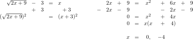 \begin{array}{ll} \begin{array}{rrrrl} \\ \\ \sqrt{2x+9}&-&3&=&x \\ &+&3&&\phantom{x}+3 \\ \midrule (\sqrt{2x+9})^2&&&=&(x+3)^2 \end{array} & \hspace{0.25in} \begin{array}{rrrrrcrrrr} \\ \\ \\ \\ \\ &2x&+&9&=&x^2&+&6x&+&9 \\ -&2x&-&9&&&-&2x&-&9 \\ \midrule &&&0&=&x^2&+&4x&& \\ &&&0&=&x(x&+&4)&& \\ \\ &&&x&=&0,&-4&&& \end{array} \end{array}