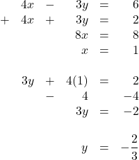 \begin{array}{rrrrrr} \\ \\ \\ \\ \\ \\ \\ \\ \\ \\ &4x&-&3y&=&6 \\ +&4x&+&3y&=&2 \\ \midrule &&&8x&=&8 \\ &&&x&=&1 \\ \\ &3y&+&4(1)&=&2 \\ &&-&4&&-4 \\ \midrule &&&3y&=&-2 \\ \\ &&&y&=&-\dfrac{2}{3} \end{array}