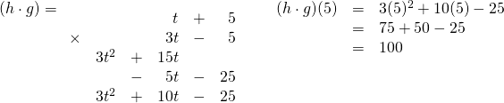 (h\cdot g)= \begin{array}{rrrrrr} \\ \\ \\ \\ \\ &&&t&+&5 \\ \times &&&3t&-&5 \\ \midrule &3t^2&+&15t&& \\ &&-&5t&-&25 \\ \midrule &3t^2&+&10t&-&25 \end{array}\hspace{0.25in} \begin{array}{rrl} \\ \\ (h\cdot g)(5)&=&3(5)^2+10(5)-25 \\ &=&75+50-25 \\ &=&100 \end{array}