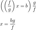 \begin{array}{l} \\ \\ \\ \\ \left(\left(\dfrac{f}{g}\right)x=b\right)\dfrac{g}{f} \\ \\ x=\dfrac{bg}{f} \end{array}